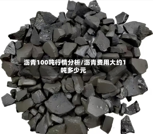 沥青100吨行情分析/沥青费用大约1吨多少元