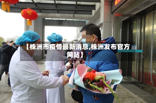 【株洲市疫情最新消息,株洲发布官方网站】
