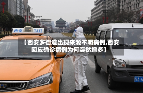 【西安多街道出现来源不明病例,西安回应确诊病例为何突然增多】-第3张图片