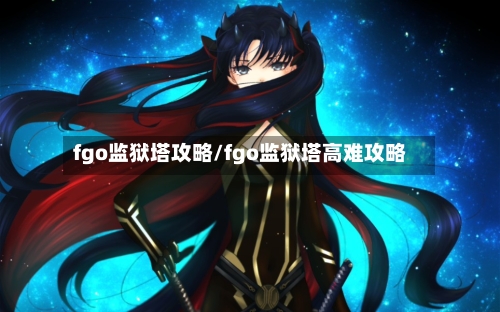 fgo监狱塔攻略/fgo监狱塔高难攻略