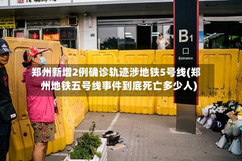 郑州新增2例确诊轨迹涉地铁5号线(郑州地铁五号线事件到底死亡多少人)
