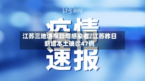 江苏三地通报新增感染者/江苏昨日新增本土确诊47例