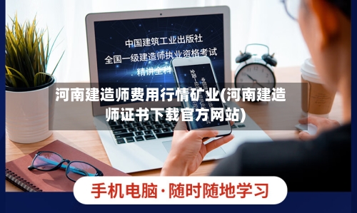 河南建造师费用行情矿业(河南建造师证书下载官方网站)-第2张图片