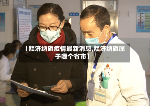 【额济纳旗疫情最新消息,额济纳旗属于哪个省市】