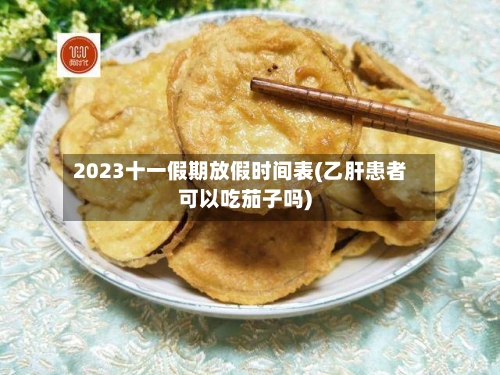 2023十一假期放假时间表(乙肝患者可以吃茄子吗)