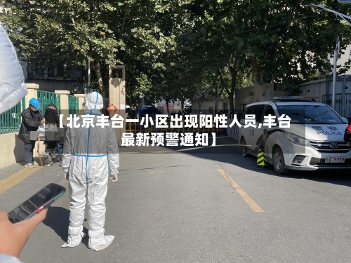 【北京丰台一小区出现阳性人员,丰台最新预警通知】-第3张图片