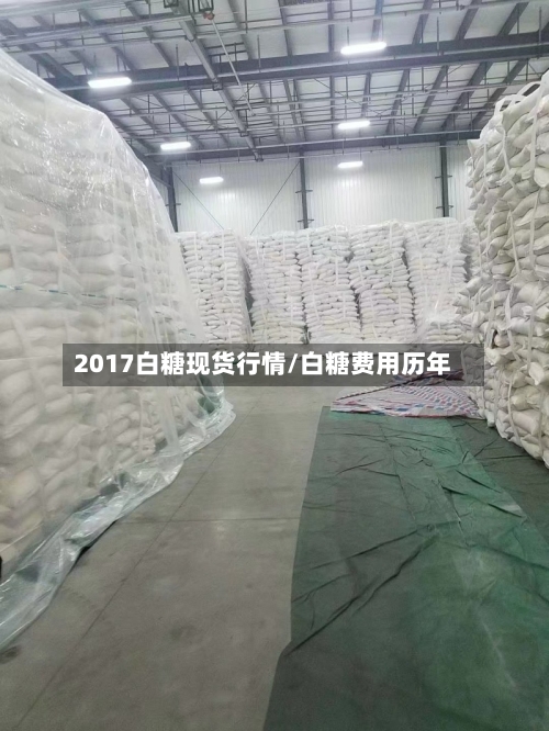 2017白糖现货行情/白糖费用历年-第3张图片