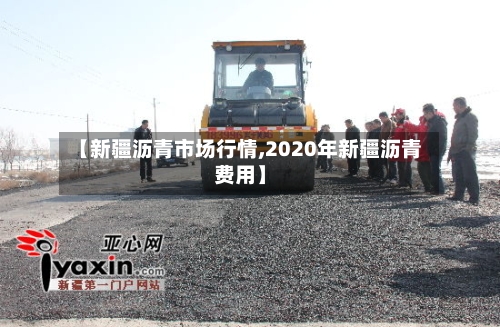 【新疆沥青市场行情,2020年新疆沥青费用】