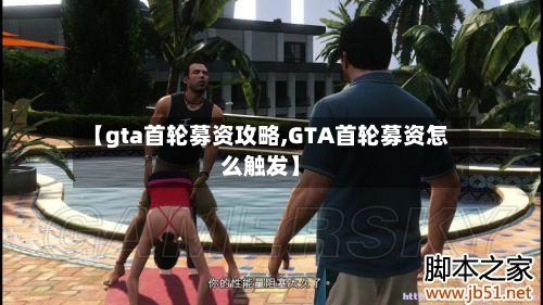 【gta首轮募资攻略,GTA首轮募资怎么触发】