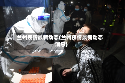兰州疫情最新动态(兰州疫情最新动态消息)-第3张图片