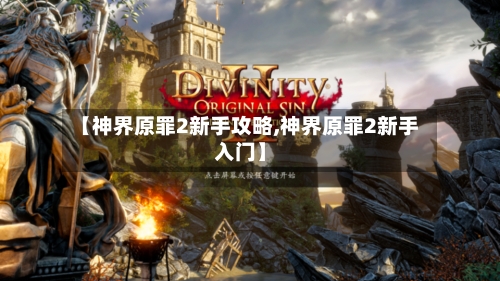 【神界原罪2新手攻略,神界原罪2新手入门】-第1张图片