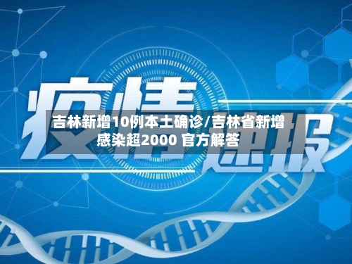 吉林新增10例本土确诊/吉林省新增感染超2000 官方解答-第1张图片