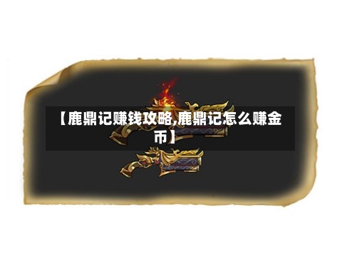 【鹿鼎记赚钱攻略,鹿鼎记怎么赚金币】