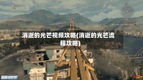 消逝的光芒视频攻略(消逝的光芒流程攻略)