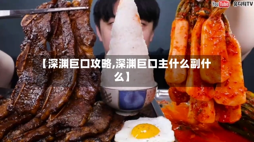 【深渊巨口攻略,深渊巨口主什么副什么】
