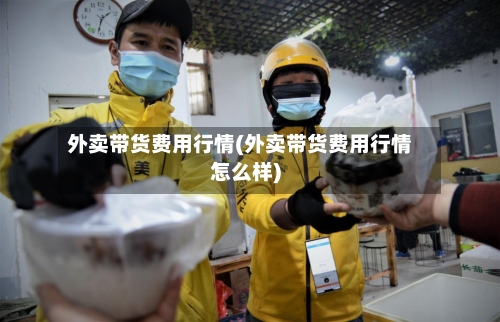 外卖带货费用行情(外卖带货费用行情怎么样)-第2张图片