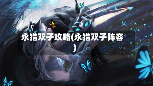 永猎双子攻略(永猎双子阵容)-第2张图片