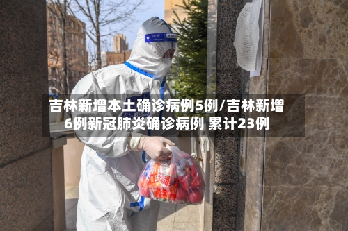 吉林新增本土确诊病例5例/吉林新增6例新冠肺炎确诊病例 累计23例