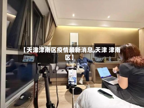 【天津津南区疫情最新消息,天津 津南区】-第2张图片