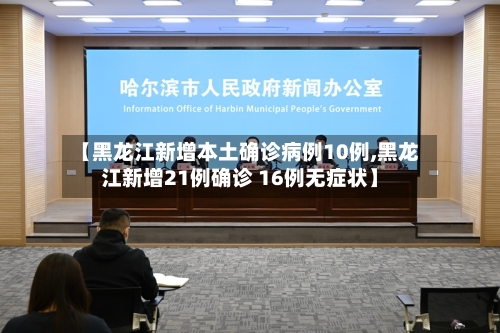 【黑龙江新增本土确诊病例10例,黑龙江新增21例确诊 16例无症状】-第2张图片