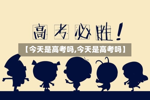 【今天是高考吗,今天是高考吗】-第2张图片
