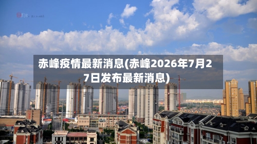 赤峰疫情最新消息(赤峰2026年7月27日发布最新消息)