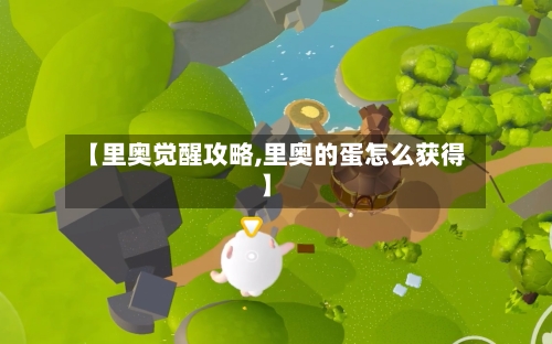 【里奥觉醒攻略,里奥的蛋怎么获得】
