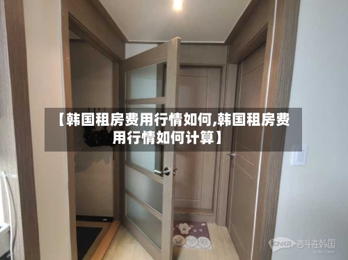 【韩国租房费用行情如何,韩国租房费用行情如何计算】-第2张图片
