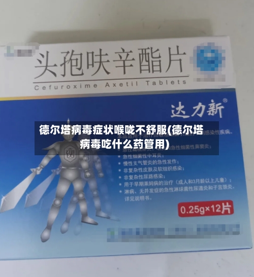 德尔塔病毒症状喉咙不舒服(德尔塔病毒吃什么药管用)