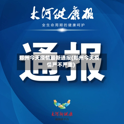 郑州今天疫情最新通报(郑州今天疫情严不严重)