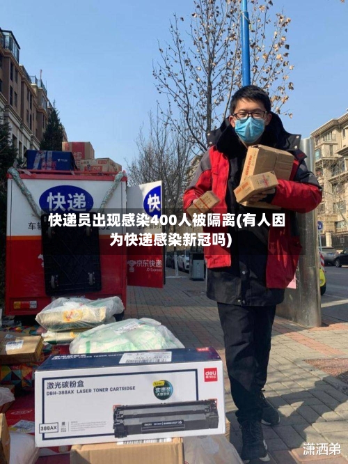 快递员出现感染400人被隔离(有人因为快递感染新冠吗)