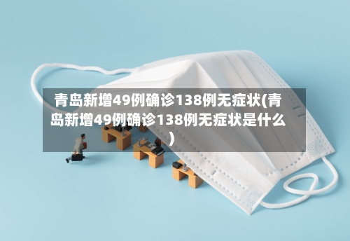 青岛新增49例确诊138例无症状(青岛新增49例确诊138例无症状是什么)-第3张图片