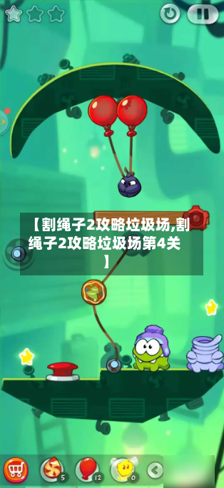 【割绳子2攻略垃圾场,割绳子2攻略垃圾场第4关】-第2张图片