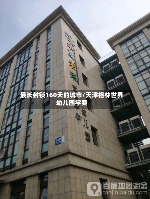 最长封锁160天的城市/天津格林世界幼儿园学费