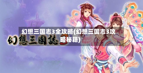 幻想三国志3全攻略(幻想三国志3攻略秘籍)