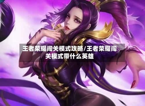 王者荣耀闯关模式攻略/王者荣耀闯关模式带什么英雄-第2张图片