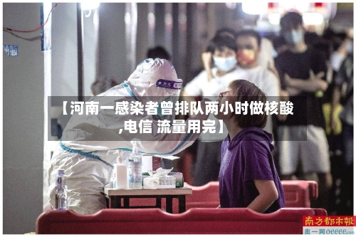 【河南一感染者曾排队两小时做核酸,电信 流量用完】-第3张图片