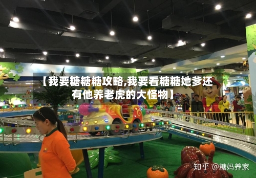 【我要糖糖糖攻略,我要看糖糖她爹还有他养老虎的大怪物】