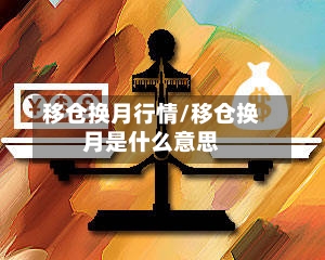 移仓换月行情/移仓换月是什么意思-第2张图片
