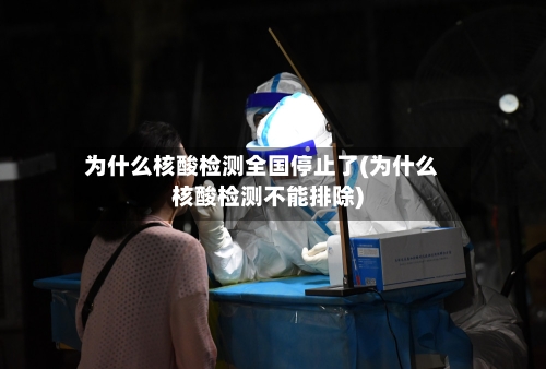 为什么核酸检测全国停止了(为什么核酸检测不能排除)-第2张图片