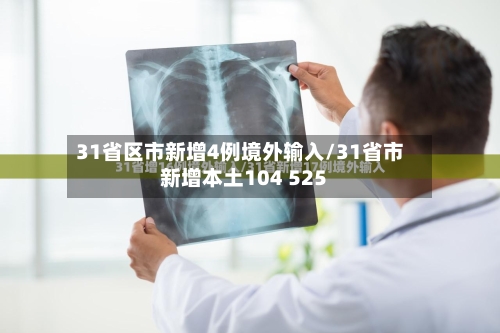 31省区市新增4例境外输入/31省市新增本土104 525-第3张图片