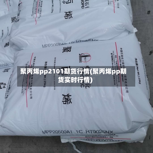 聚丙烯pp2101期货行情(聚丙烯pp期货实时行情)-第2张图片