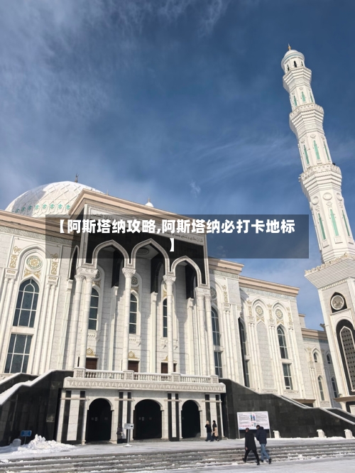 【阿斯塔纳攻略,阿斯塔纳必打卡地标】-第2张图片