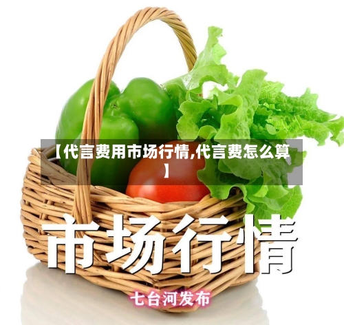【代言费用市场行情,代言费怎么算】
