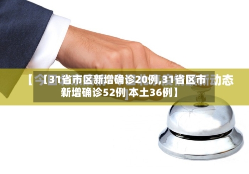 【31省市区新增确诊20例,31省区市新增确诊52例 本土36例】-第2张图片