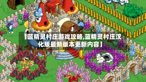 【蓝精灵村庄游戏攻略,蓝精灵村庄汉化版最新版本更新内容】-第3张图片