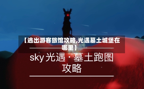 【逃出游客旅馆攻略,光遇墓土城堡在哪里】-第3张图片