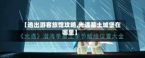 【逃出游客旅馆攻略,光遇墓土城堡在哪里】-第2张图片