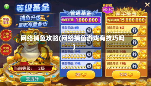 网络捕鱼攻略(网络捕鱼游戏有技巧吗)