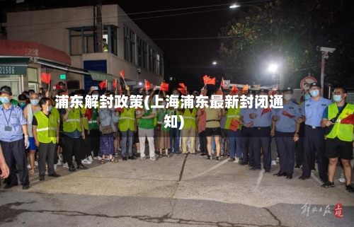 浦东解封政策(上海浦东最新封闭通知)